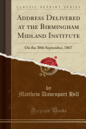 Address Delivered at the Birmingham Midland Institute: On the 30th September, 1867 (Classic Reprint)