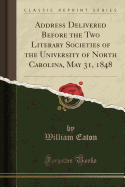 Address Delivered Before the Two Literary Societies of the University of North Carolina, May 31, 1848 (Classic Reprint)