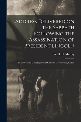 Address Delivered on the Sabbath Following the Assassination of President Lincoln: in the Second Congregational Church, Greenwood, Conn. - Murray, W H H (William Henry Harri (Creator)