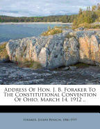 Address of Hon. J. B. Foraker to the Constitutional Convention of Ohio, March 14, 1912 ..