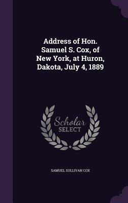 Address of Hon. Samuel S. Cox, of New York, at Huron, Dakota, July 4, 1889 - Cox, Samuel Sullivan