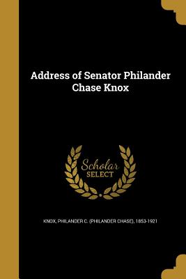 Address of Senator Philander Chase Knox - Knox, Philander C (Philander Chase) 18 (Creator)