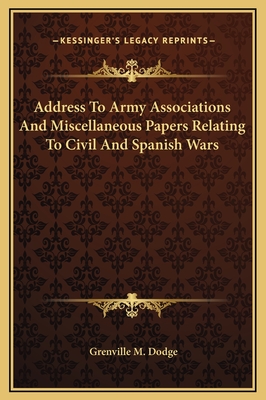 Address to Army Associations and Miscellaneous Papers Relating to Civil and Spanish Wars - Dodge, Grenville Mellen