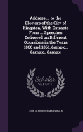 Address ... to the Electors of the City of Kingston, With Extracts From ... Speeches Delivered on Different Occasions in the Years 1860 and 1861, &c., &c., &c