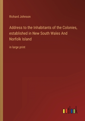 Address to the Inhabitants of the Colonies, established in New South Wales And Norfolk Island: in large print - Johnson, Richard