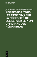Addresse a Tous Les Medecins Sur La Necessite de Conserver Le Nom Officinal Des Medicamens