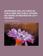 Addresses and Lectures on Public Men and Public Affairs Delivered in Washington City, D.C.