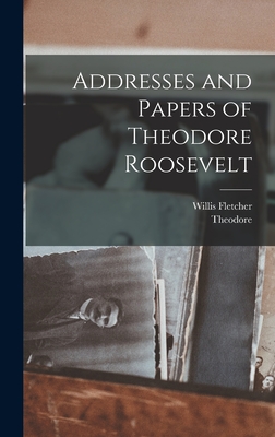 Addresses and Papers of Theodore Roosevelt - Roosevelt, Theodore 1858-1919, and Johnson, Willis Fletcher 1857-1931