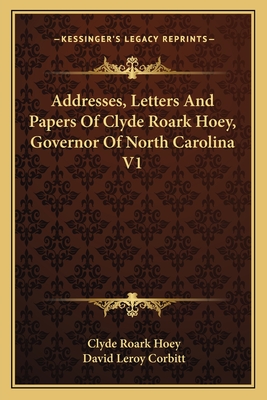 Addresses, Letters and Papers of Clyde Roark Hoey, Governor of North Carolina V1 - Hoey, Clyde Roark, and Corbitt, David Leroy (Editor)