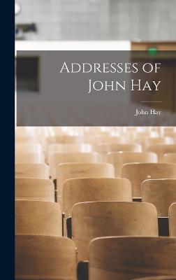 Addresses of John Hay - Hay, John