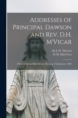 Addresses of Principal Dawson and Rev. D.H. M'Vicar [microform]: Delivered at the Bible Society Meeting, 27th January, 1864 - Dawson, J W (John William), Sir (Creator), and MacVicar, D H (Donald Harvey) 1831 (Creator)