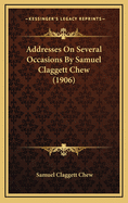 Addresses on Several Occasions by Samuel Claggett Chew (1906)