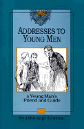 Addresses to Young Men: A Young Man's Friend and Guide - James, John Angell