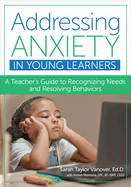 Addressing Anxiety in Young Learners: A Teacher's Guide to Recognizing Needs and Resolving Behaviors