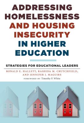 Addressing Homelessness and Housing Insecurity in Higher Education: Strategies for Educational Leaders - Hallett, Ronald E, and Crutchfield, Rashida M, and Maguire, Jennifer J