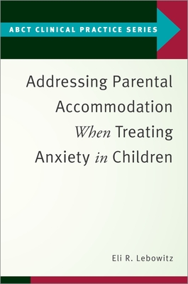 Addressing Parental Accommodation When Treating Anxiety in Children - Lebowitz, Eli R