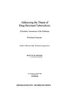 Addressing the Threat of Drug-Resistant Tuberculosis: A Realistic Assessment of the Challenge: Workshop Summary - Institute of Medicine, and Robinson, Sally (Selected by), and Giffin, Robert (Selected by)