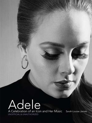 Adele: A Celebration of an Icon and Her Music - James, Sarah-Louise