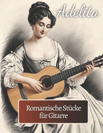 Adelita. Romantische St?cke f?r Gitarre: 40 St?cke in Standardnotation und Tabulatur