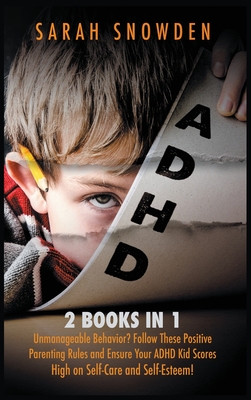 ADHD: 2 Books in 1: Unmanageable Behavior? Follow These Positive Parenting Rules and Ensure Your ADHD Kid Scores High on Self-Care and Self-Esteem! - Snowden, Sarah