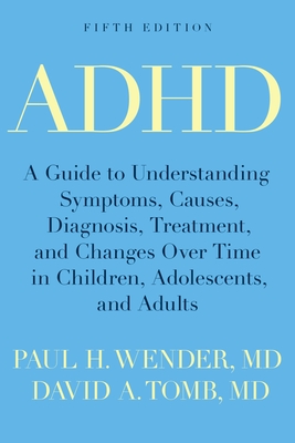 ADHD: A Guide to Understanding Symptoms, Causes, Diagnosis, Treatment, and Changes Over Time in Children, Adolescents, and Adults - Wender, Paul H, M.D., and Tomb, David A