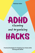ADHD Cleaning and Organizing Hacks: Practical Strategies for Keeping Your Home while thriving with ADHD