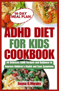 ADHD Diet for Kids Cookbook: 60 Delicious ADHD Recipes and Guidance to Improve Children's Health and Ease Symptoms