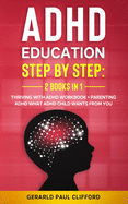 ADHD Education: Step By Step: 2 Books in 1: Thriving With ADHD Workbook + Parenting ADHD What Adhd Child Wants From You