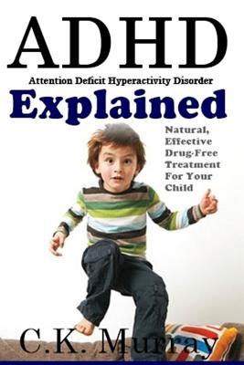 ADHD Explained: Natural, Effective, Drug-Free Treatment For Your Child - Murray, C K