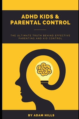 ADHD Kids & Parental Control: The Ultimate truth behind effective parenting and kid control - Hills, Adam