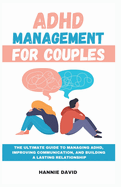 ADHD Management for Couples: The Ultimate Guide to Managing ADHD, Improving Communication, and Building a Lasting Relationship
