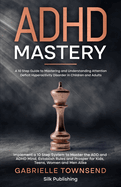 ADHD Mastery: A 10 Step Guide to Mastering and Understanding Attention Deficit Hyperactivity Disorder in Children and Adults: Implement a 10 Step System to Master the ADD and ADHD Mind, Establish Rules and Prosper for Kids, Teens, Women and Men Alike