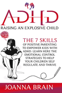 ADHD Raising an Explosive Child: The 7 Skills Of Positive Parenting To Empower Kids With ADHD. Learn Here The Emotional Control Strategies To Help Your Children Self Regulate and Thrive