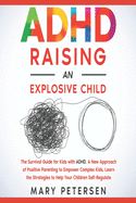 ADHD Raising an Explosive Child: The Survival Guide for Kids with ADHD. A New Approach of Positive Parenting to Empower Complex Kids. Learn the Strategies to Help Your Children Self-Regulate