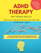 ADHD theraphy for teens and adults - Calm your mind and find your best self with mindfulness pages. to Manage Anxiety and Stress, Understand Your Emotions and Learn Effective Communication Skills: more than 100 pages