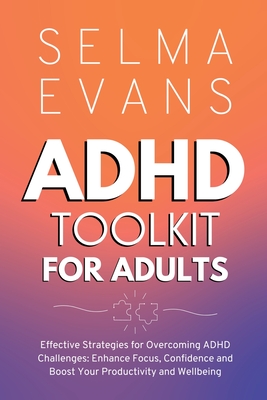 ADHD Toolkit for Adults: Effective Strategies for Overcoming ADHD Challenges: Enhance Focus, Confidence and Boost Your Productivity and Wellbeing - Evans, Selma