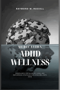 ADHD Wellness: A Fresh Perspective on Medication, Lifestyle, Practical Insights, Mindfulness for Balanced Living, and Empowering Strategies for Living Well with ADHD