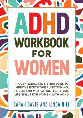 ADHD Workbook for Women: Proven Exercises & Strategies to Improve Executive Functioning, Focus and Motivation. Essential Life Skills for Women with ADHD - Davis, Sarah, and Hill, Linda