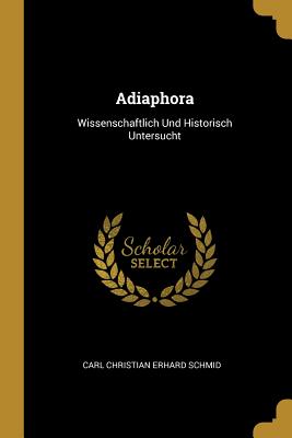 Adiaphora: Wissenschaftlich Und Historisch Untersucht - Carl Christian Erhard Schmid (Creator)