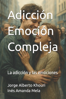 Adiccin.como Emocin Compleja: La adiccin y las emociones - Mela, Ins Amanda, and Khouri, Jorge Alberto