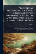 Adiciones Al Diccionario Hist3rico De Los Ms Ilustres Profesores De Las Bellas Artes En Espaa De Juan Agust-n Cen Bermðdez