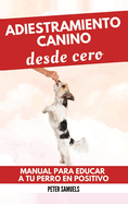 Adiestramiento Canino desde Cero: T?cnicas, Juegos y Secretos para Entrenar y Adiestrar a Tu Cachorro con Inteligencia