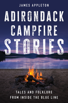 Adirondack Campfire Stories: Tales and Folklore from Inside the Blue Line - Appleton, James