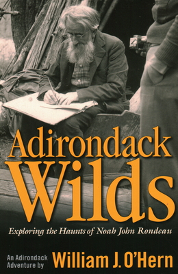 Adirondack Wilds: Exploring the Haunts of Noah John Rondeau an Adirondack Adventure - O'Hern, William J