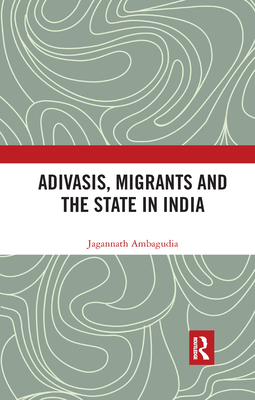 Adivasis, Migrants and the State in India - Ambagudia, Jagannath