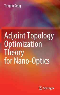 Adjoint Topology Optimization Theory for Nano-Optics - Deng, Yongbo