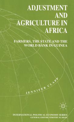 Adjustment and Agriculture in Africa: Farmers, the State and the World Bank in Guinea - Clapp, J.