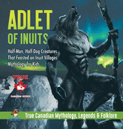 Adlet of Inuits - Half-Man, Half-Dog Creatures That Feasted on Inuit Villages Mythology for Kids True Canadian Mythology, Legends & Folklore