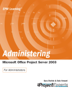 Administering Microsoft Office Project Server 2003 - Chefetz, Gary L, and Howard, Dale A