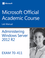 Administering Windows Server 2012 R2 Lab Manual: Exam 70-411